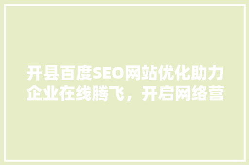 开县百度SEO网站优化助力企业在线腾飞，开启网络营销新篇章
