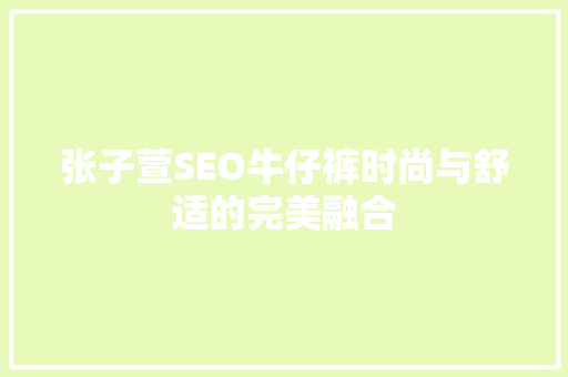 张子萱SEO牛仔裤时尚与舒适的完美融合
