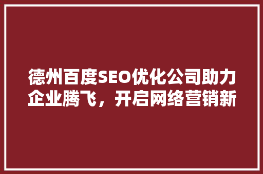 德州百度SEO优化公司助力企业腾飞，开启网络营销新篇章