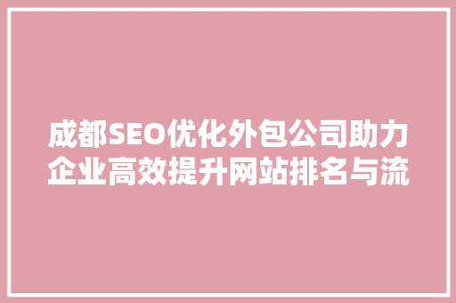 成都SEO优化外包公司助力企业高效提升网站排名与流量