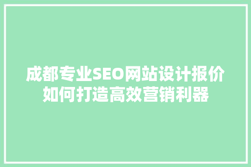成都专业SEO网站设计报价如何打造高效营销利器