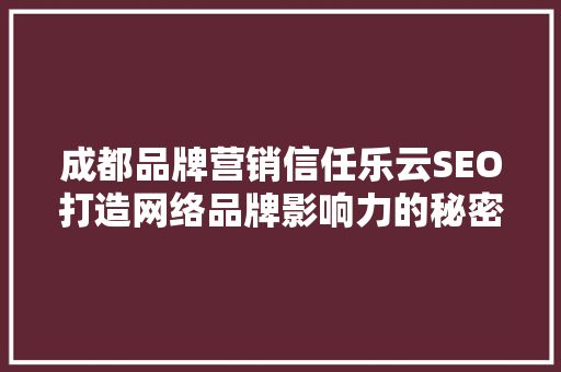 成都品牌营销信任乐云SEO打造网络品牌影响力的秘密武器
