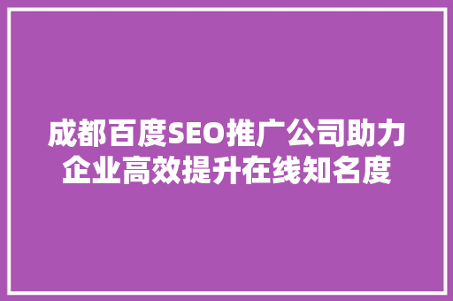 成都百度SEO推广公司助力企业高效提升在线知名度