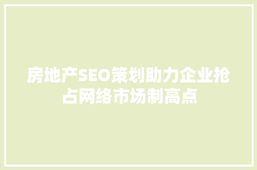 房地产SEO策划助力企业抢占网络市场制高点  第1张