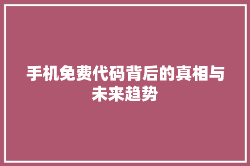 手机免费代码背后的真相与未来趋势