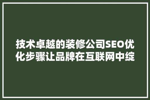 技术卓越的装修公司SEO优化步骤让品牌在互联网中绽放光彩