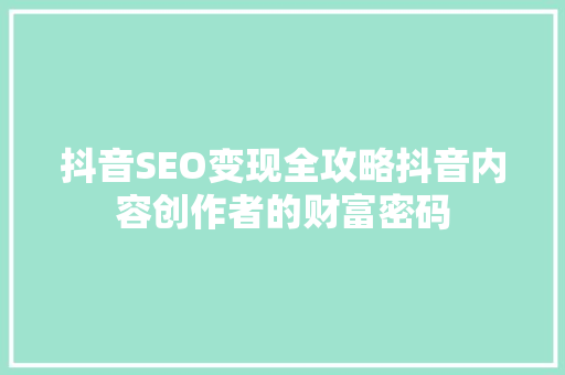 抖音SEO变现全攻略抖音内容创作者的财富密码