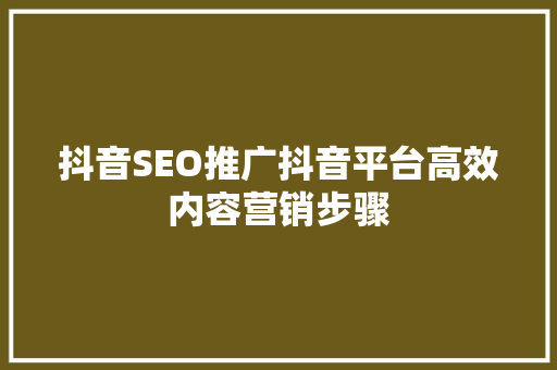 抖音SEO推广抖音平台高效内容营销步骤