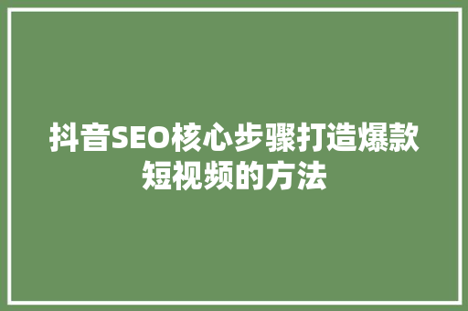 抖音SEO核心步骤打造爆款短视频的方法