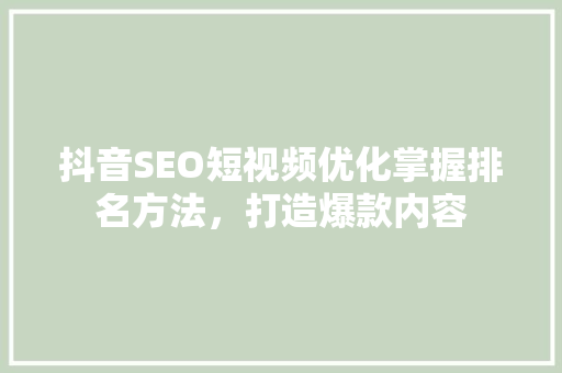 抖音SEO短视频优化掌握排名方法，打造爆款内容