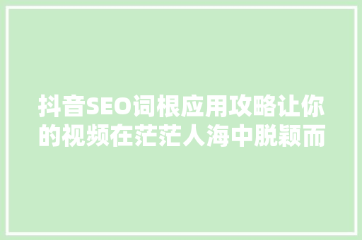 抖音SEO词根应用攻略让你的视频在茫茫人海中脱颖而出