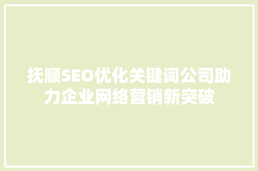 抚顺SEO优化关键词公司助力企业网络营销新突破