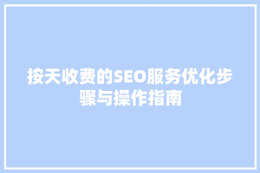 按天收费的SEO服务优化步骤与操作指南