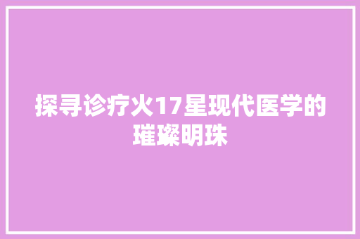 探寻诊疗火17星现代医学的璀璨明珠
