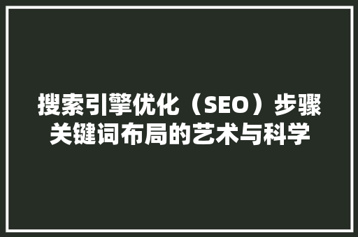 搜索引擎优化（SEO）步骤关键词布局的艺术与科学