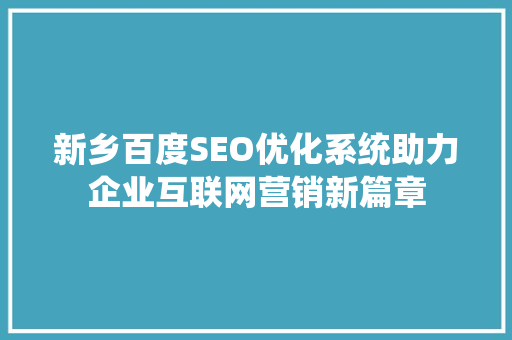 新乡百度SEO优化系统助力企业互联网营销新篇章