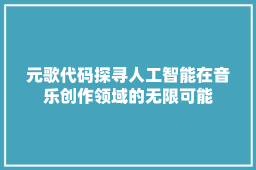 元歌代码探寻人工智能在音乐创作领域的无限可能