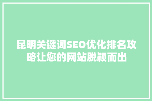 昆明关键词SEO优化排名攻略让您的网站脱颖而出