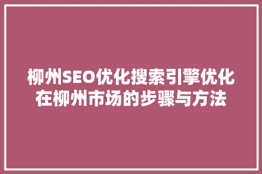 柳州SEO优化搜索引擎优化在柳州市场的步骤与方法