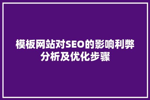 模板网站对SEO的影响利弊分析及优化步骤
