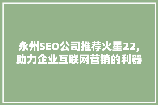 永州SEO公司推荐火星22,助力企业互联网营销的利器