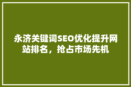 永济关键词SEO优化提升网站排名，抢占市场先机