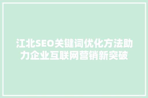 江北SEO关键词优化方法助力企业互联网营销新突破