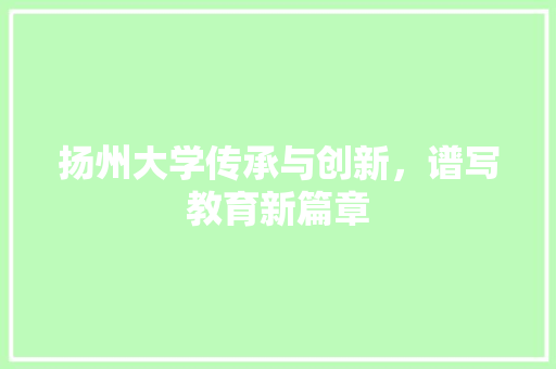 扬州大学传承与创新，谱写教育新篇章