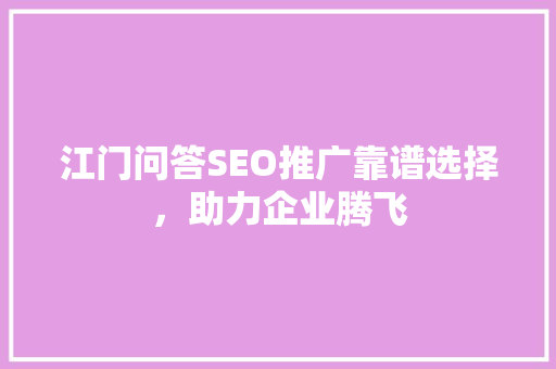 江门问答SEO推广靠谱选择，助力企业腾飞