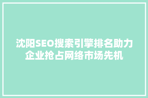 沈阳SEO搜索引擎排名助力企业抢占网络市场先机