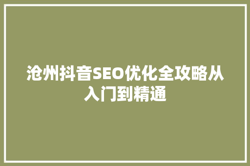 沧州抖音SEO优化全攻略从入门到精通