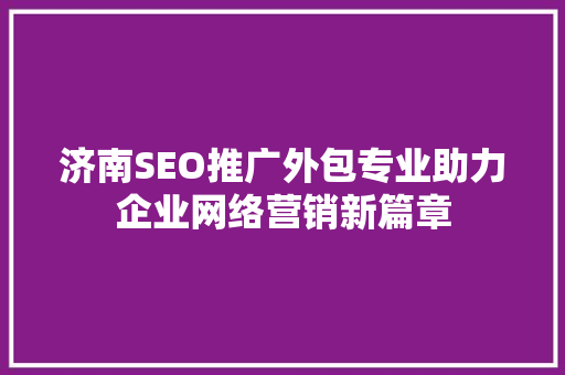 济南SEO推广外包专业助力企业网络营销新篇章