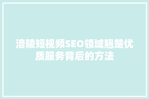涪陵短视频SEO领域翘楚优质服务背后的方法