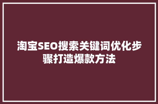 淘宝SEO搜索关键词优化步骤打造爆款方法