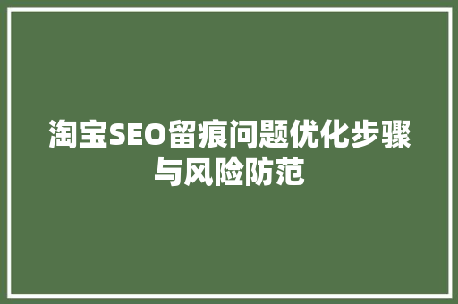 淘宝SEO留痕问题优化步骤与风险防范