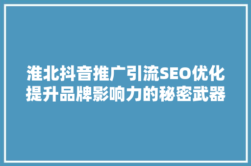 淮北抖音推广引流SEO优化提升品牌影响力的秘密武器