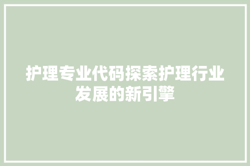 护理专业代码探索护理行业发展的新引擎