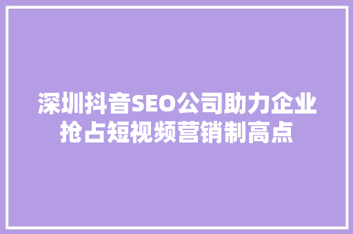 深圳抖音SEO公司助力企业抢占短视频营销制高点