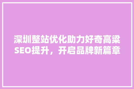 深圳整站优化助力好奇高粱SEO提升，开启品牌新篇章