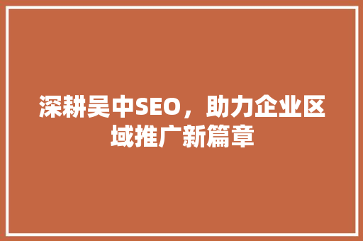 深耕吴中SEO，助力企业区域推广新篇章