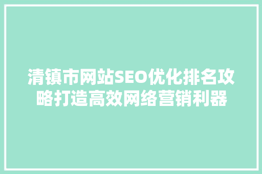 清镇市网站SEO优化排名攻略打造高效网络营销利器