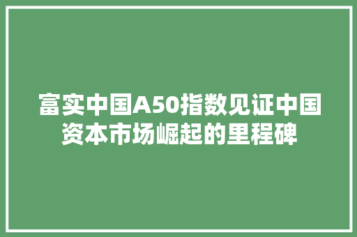 富实中国A50指数见证中国资本市场崛起的里程碑