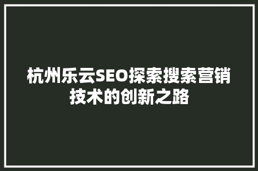 杭州乐云SEO探索搜索营销技术的创新之路