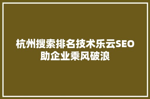 杭州搜索排名技术乐云SEO助企业乘风破浪