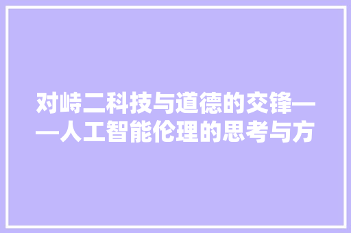 对峙二科技与道德的交锋——人工智能伦理的思考与方法