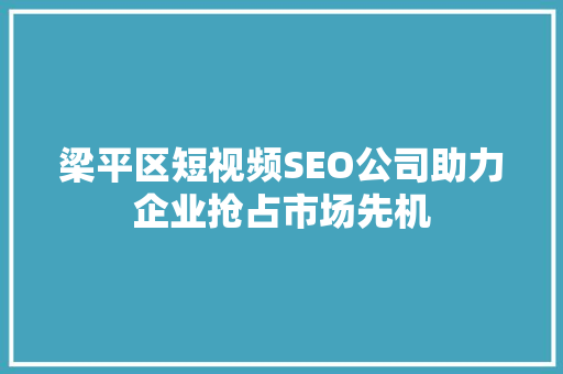 梁平区短视频SEO公司助力企业抢占市场先机  第1张