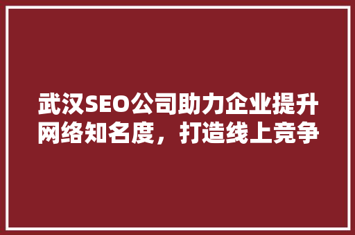 武汉SEO公司助力企业提升网络知名度，打造线上竞争优势