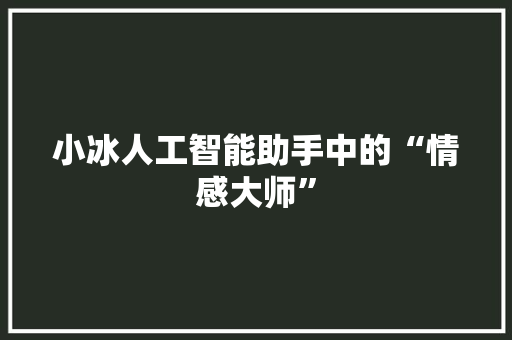 小冰人工智能助手中的“情感大师”