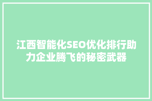 江西智能化SEO优化排行助力企业腾飞的秘密武器