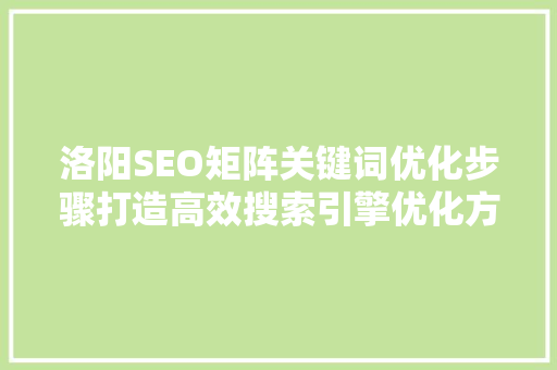 洛阳SEO矩阵关键词优化步骤打造高效搜索引擎优化方法